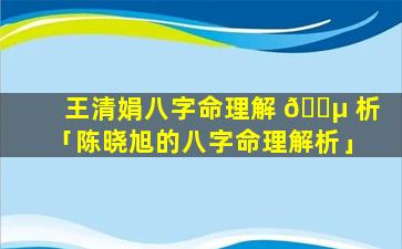 王清娟八字命理解 🌵 析「陈晓旭的八字命理解析」